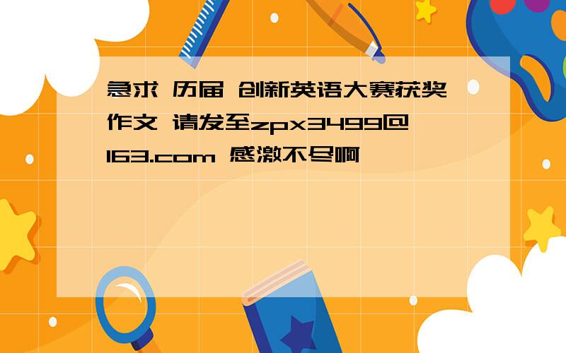 急求 历届 创新英语大赛获奖作文 请发至zpx3499@163.com 感激不尽啊