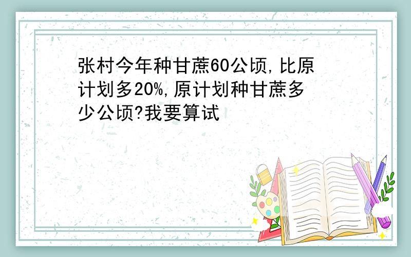 张村今年种甘蔗60公顷,比原计划多20%,原计划种甘蔗多少公顷?我要算试