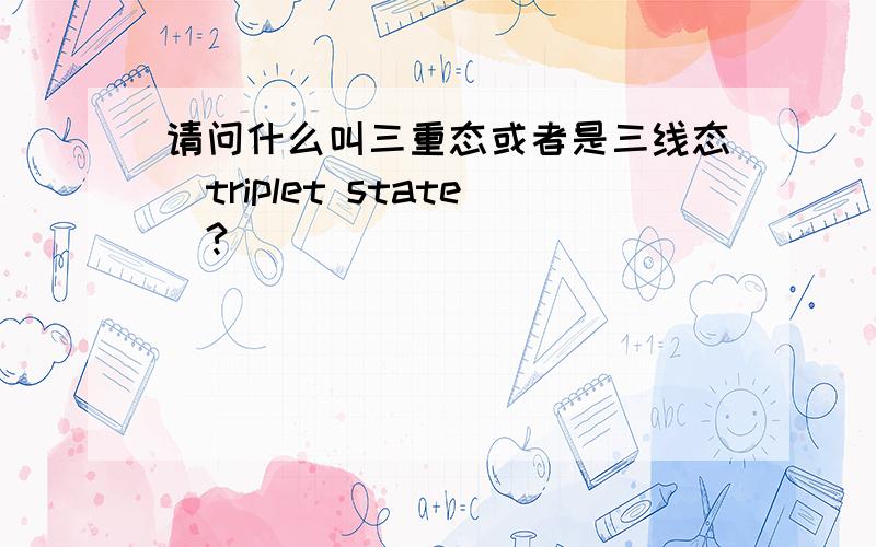 请问什么叫三重态或者是三线态（triplet state）?