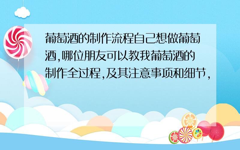 葡萄酒的制作流程自己想做葡萄酒,哪位朋友可以教我葡萄酒的制作全过程,及其注意事项和细节,