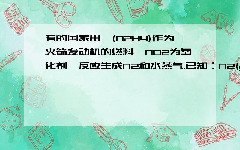 有的国家用肼(N2H4)作为火箭发动机的燃料,NO2为氧化剂,反应生成N2和水蒸气.已知：N2(g)+2O2(g)=2NO2(g)；△H=+67.7 kJ•mol-1,N2H4(g)+O2(g)=N2(g)+2H2O(g)；△H=-534 kJ•mol-1.下列关于肼和NO2反应的热化学