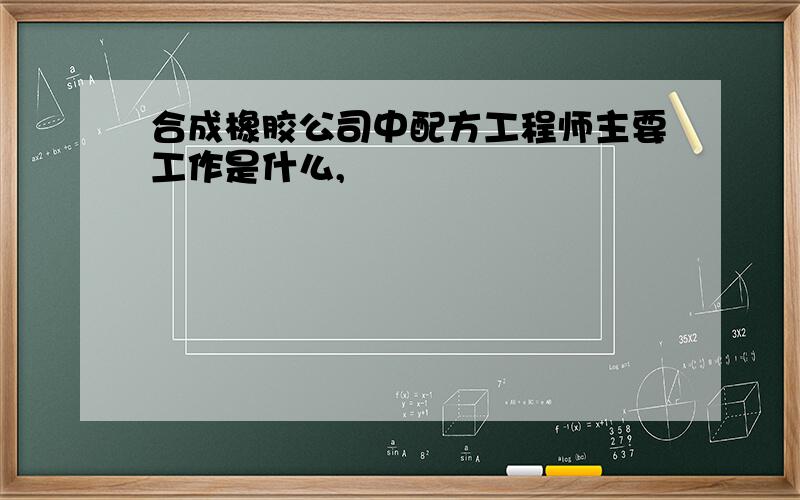 合成橡胶公司中配方工程师主要工作是什么,