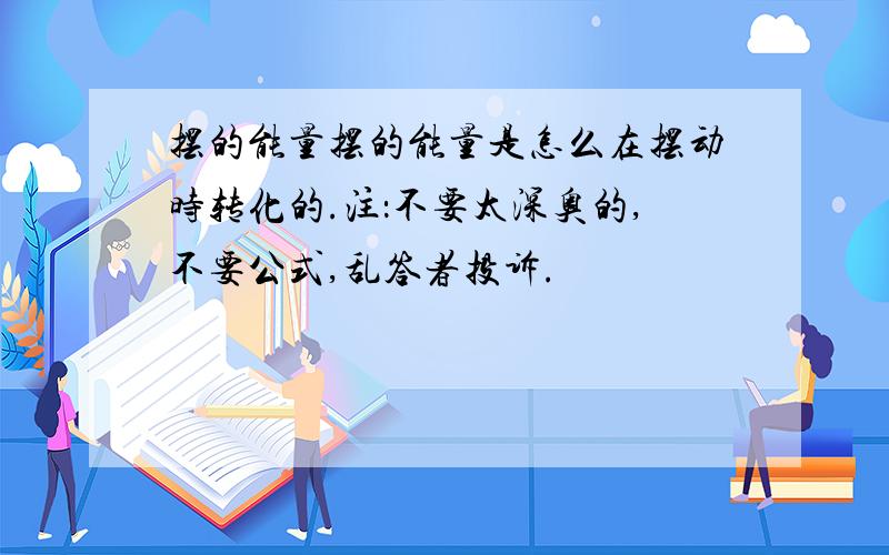 摆的能量摆的能量是怎么在摆动时转化的.注：不要太深奥的,不要公式,乱答者投诉.