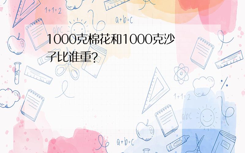 1000克棉花和1000克沙子比谁重?