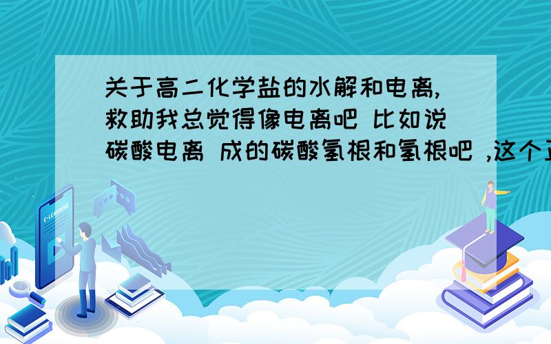 关于高二化学盐的水解和电离,救助我总觉得像电离吧 比如说碳酸电离 成的碳酸氢根和氢根吧 ,这个正反应应该可以无线继续下去的,可他有电离平衡,一定是某种因素抑制正反应进行,而且正