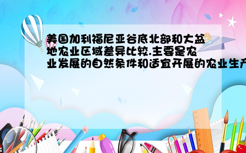 美国加利福尼亚谷底北部和大盆地农业区域差异比较.主要是农业发展的自然条件和适宜开展的农业生产活动