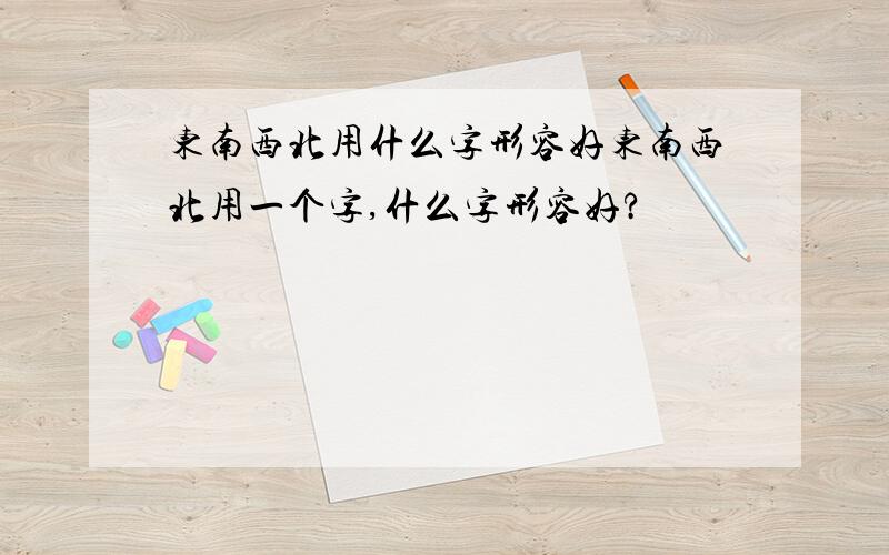 东南西北用什么字形容好东南西北用一个字,什么字形容好?