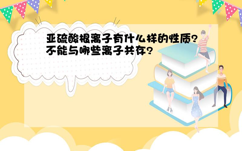 亚硫酸根离子有什么样的性质?不能与哪些离子共存?