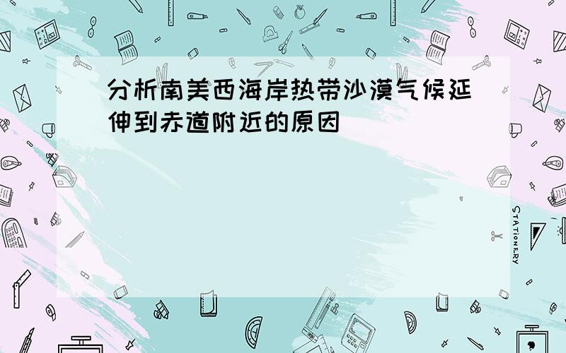 分析南美西海岸热带沙漠气候延伸到赤道附近的原因