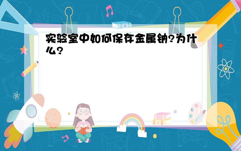 实验室中如何保存金属钠?为什么?