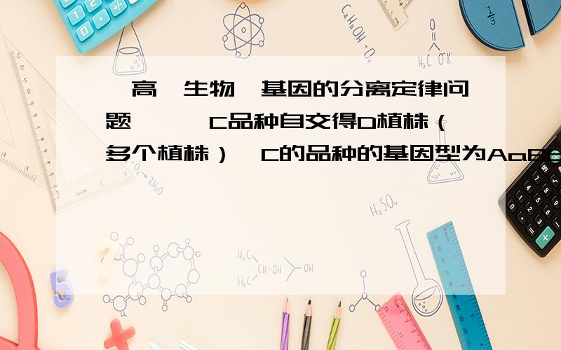 【高一生物】基因的分离定律问题》》》C品种自交得D植株（多个植株）,C的品种的基因型为AaBbdd,请问D植株中能够我饿你的那个遗传的个体数占总数的多少?