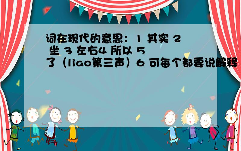 词在现代的意思：1 其实 2 坐 3 左右4 所以 5 了（liao第三声）6 可每个都要说解释