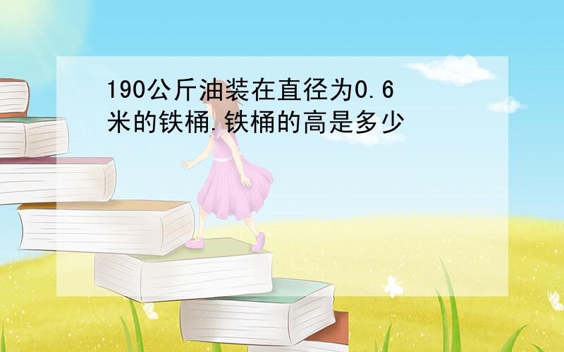 190公斤油装在直径为0.6米的铁桶.铁桶的高是多少