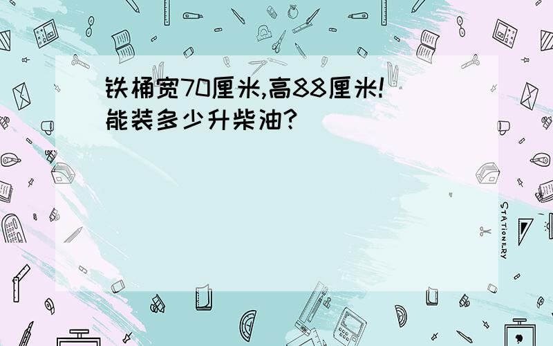 铁桶宽70厘米,高88厘米!能装多少升柴油?