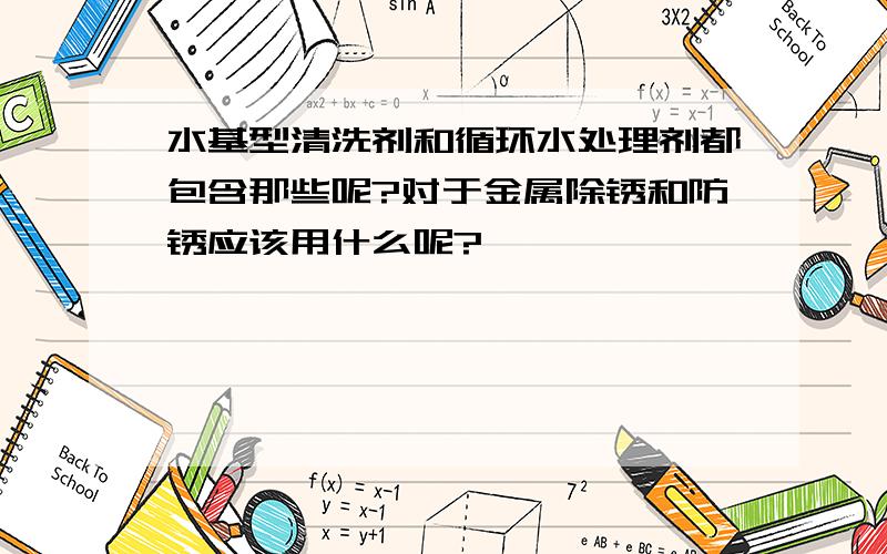 水基型清洗剂和循环水处理剂都包含那些呢?对于金属除锈和防锈应该用什么呢?