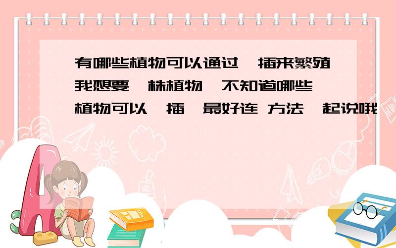 有哪些植物可以通过扦插来繁殖我想要一株植物  不知道哪些植物可以扦插  最好连 方法一起说哦