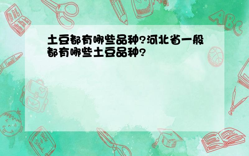 土豆都有哪些品种?河北省一般都有哪些土豆品种?