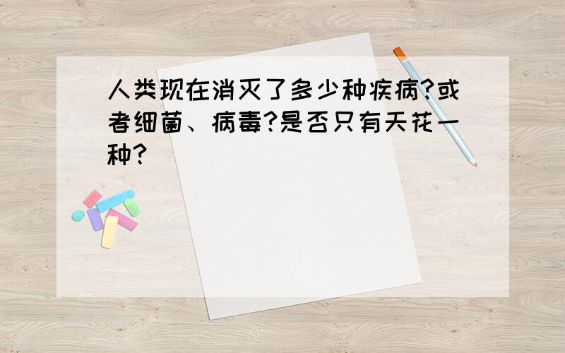 人类现在消灭了多少种疾病?或者细菌、病毒?是否只有天花一种?