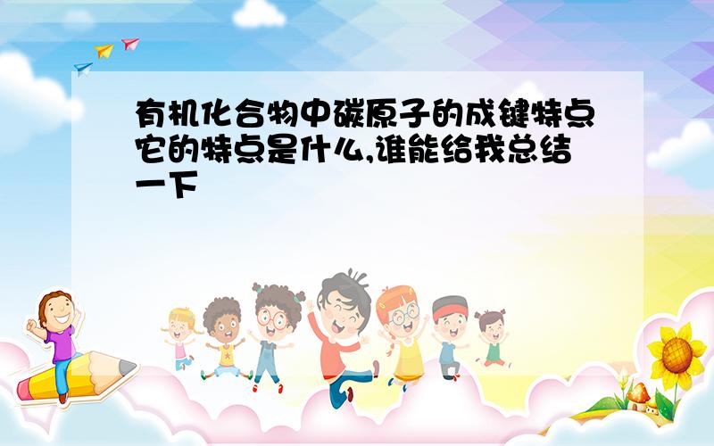 有机化合物中碳原子的成键特点它的特点是什么,谁能给我总结一下