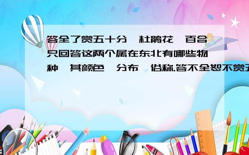 答全了赏五十分,杜鹃花、百合只回答这两个属在东北有哪些物种,其颜色、分布、俗称.答不全恕不赏五十.