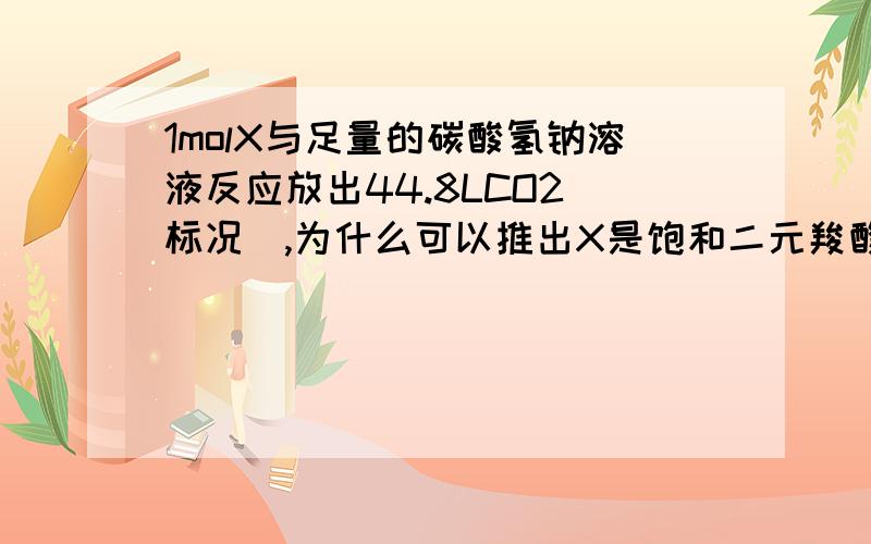 1molX与足量的碳酸氢钠溶液反应放出44.8LCO2(标况),为什么可以推出X是饱和二元羧酸?答案是C2H2O4