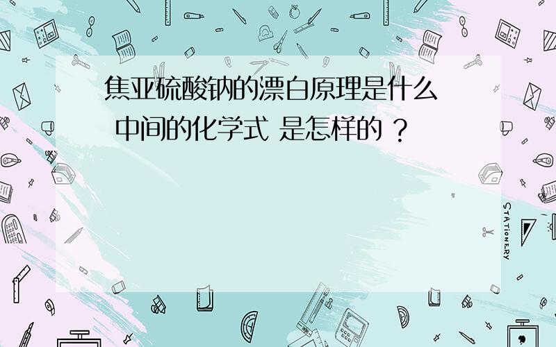 焦亚硫酸钠的漂白原理是什么  中间的化学式 是怎样的 ?