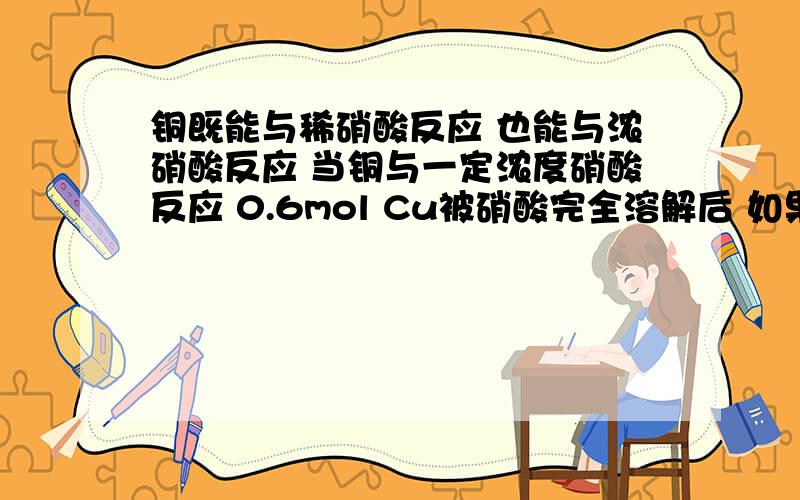 铜既能与稀硝酸反应 也能与浓硝酸反应 当铜与一定浓度硝酸反应 0.6mol Cu被硝酸完全溶解后 如果得到的No和No2物质的量相同 则得到标准状况下气体体积为