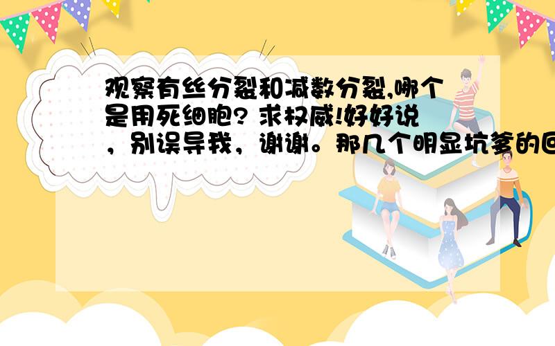 观察有丝分裂和减数分裂,哪个是用死细胞? 求权威!好好说，别误导我，谢谢。那几个明显坑爹的回答拜托不要说了