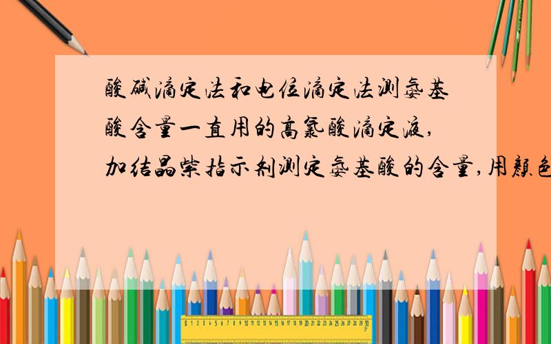 酸碱滴定法和电位滴定法测氨基酸含量一直用的高氯酸滴定液,加结晶紫指示剂测定氨基酸的含量,用颜色判断是否到终点.现在想用电位滴定仪,结合指示剂颜色变化去判断终点,买哪种电极?