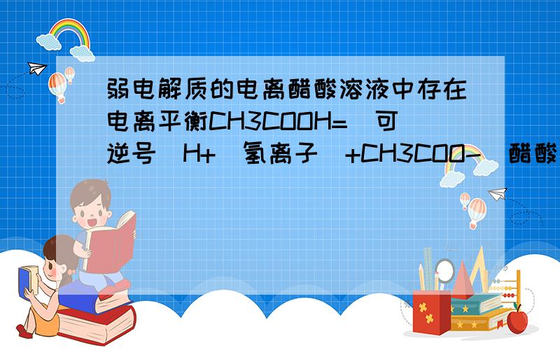 弱电解质的电离醋酸溶液中存在电离平衡CH3COOH=（可逆号）H+（氢离子）+CH3COO-（醋酸根）,若只改变下列条件之一,溶液中水的电离平衡不移动的是（ ）A.升高温度B.加水C.加少量醋酸钠晶体D.