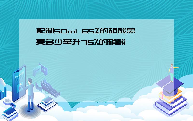 配制50ml 65%的硝酸需要多少毫升75%的硝酸