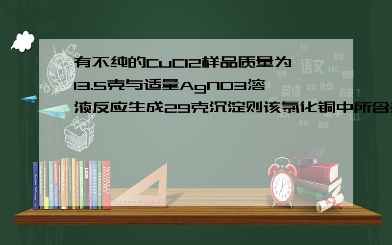 有不纯的CuCl2样品质量为13.5克与适量AgNO3溶液反应生成29克沉淀则该氯化铜中所含杂质是什么氯化物