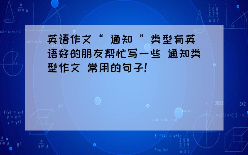 英语作文“ 通知 ”类型有英语好的朋友帮忙写一些 通知类型作文 常用的句子!