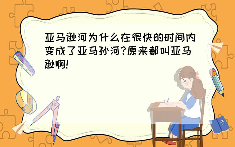 亚马逊河为什么在很快的时间内变成了亚马孙河?原来都叫亚马逊啊!