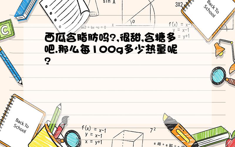 西瓜含脂肪吗?,很甜,含糖多吧.那么每100g多少热量呢?