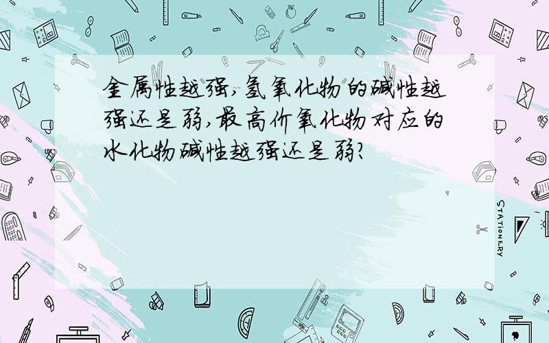 金属性越强,氢氧化物的碱性越强还是弱,最高价氧化物对应的水化物碱性越强还是弱?