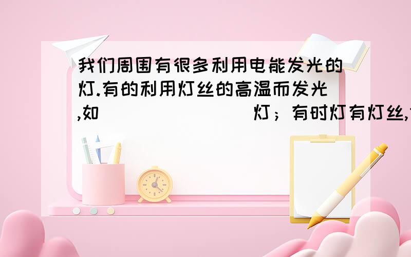 我们周围有很多利用电能发光的灯.有的利用灯丝的高温而发光,如________灯；有时灯有灯丝,但是不靠灯丝