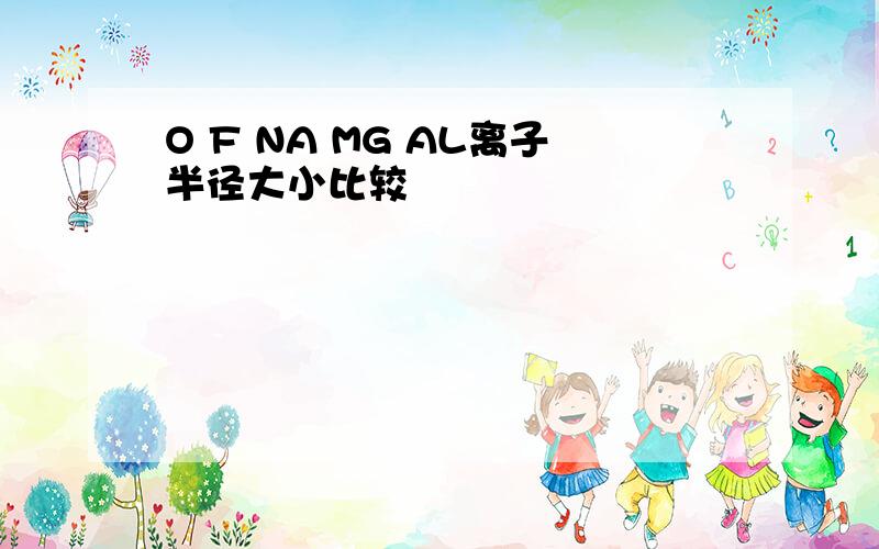 O F NA MG AL离子半径大小比较