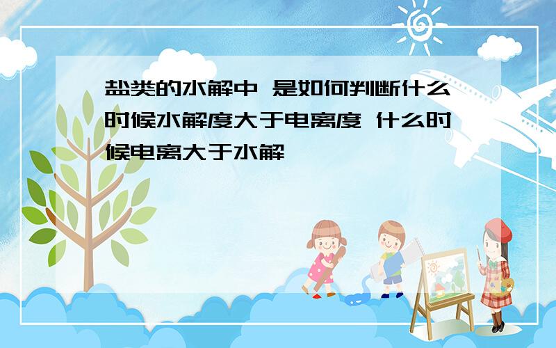 盐类的水解中 是如何判断什么时候水解度大于电离度 什么时候电离大于水解