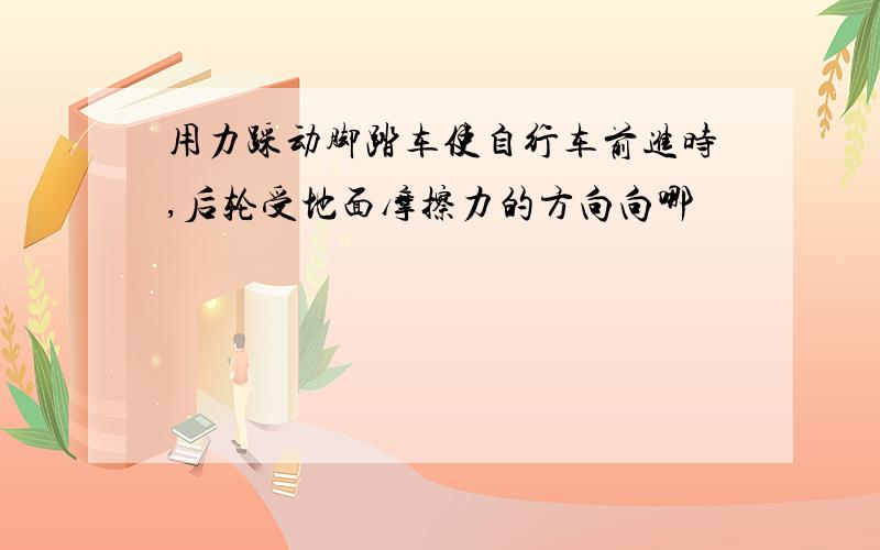 用力踩动脚踏车使自行车前进时,后轮受地面摩擦力的方向向哪裡