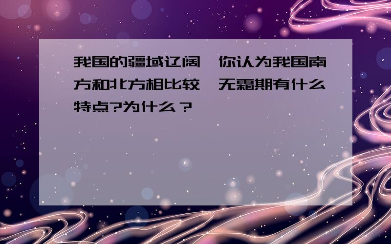 我国的疆域辽阔,你认为我国南方和北方相比较,无霜期有什么特点?为什么？