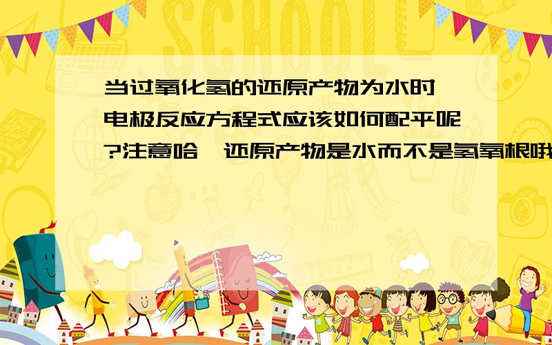 当过氧化氢的还原产物为水时,电极反应方程式应该如何配平呢?注意哈,还原产物是水而不是氢氧根哦……