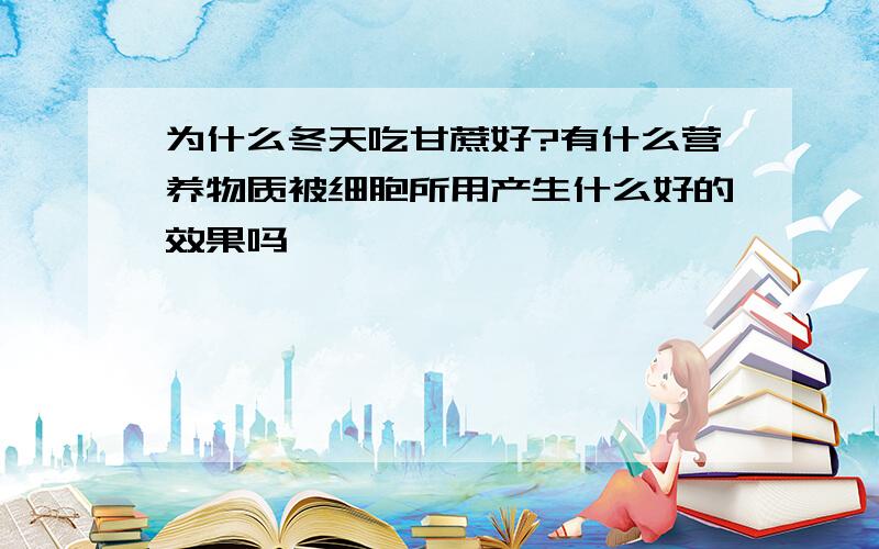 为什么冬天吃甘蔗好?有什么营养物质被细胞所用产生什么好的效果吗