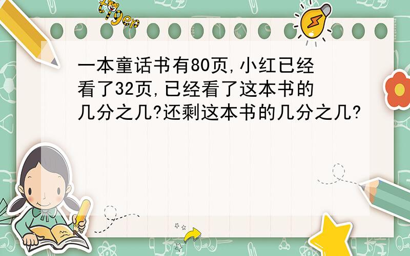 一本童话书有80页,小红已经看了32页,已经看了这本书的几分之几?还剩这本书的几分之几?