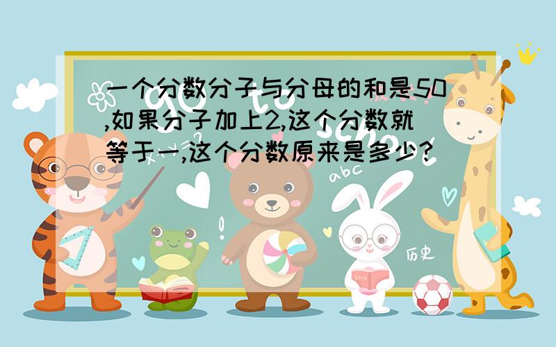 一个分数分子与分母的和是50,如果分子加上2,这个分数就等于一,这个分数原来是多少?