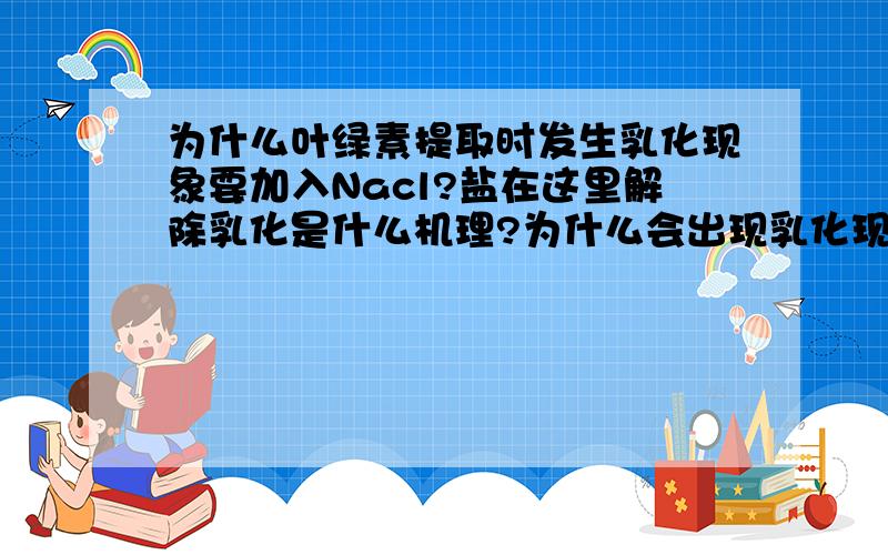 为什么叶绿素提取时发生乳化现象要加入Nacl?盐在这里解除乳化是什么机理?为什么会出现乳化现象?