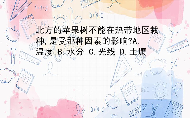 北方的苹果树不能在热带地区栽种,是受那种因素的影响?A.温度 B.水分 C.光线 D.土壤