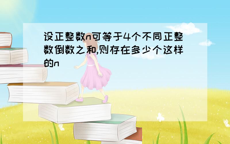 设正整数n可等于4个不同正整数倒数之和,则存在多少个这样的n