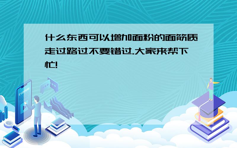 什么东西可以增加面粉的面筋质走过路过不要错过.大家来帮下忙!