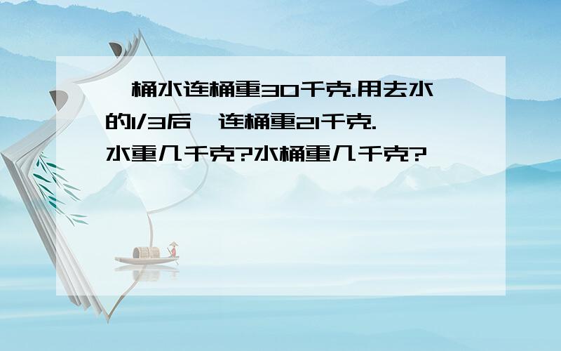 一桶水连桶重30千克.用去水的1/3后,连桶重21千克.水重几千克?水桶重几千克?